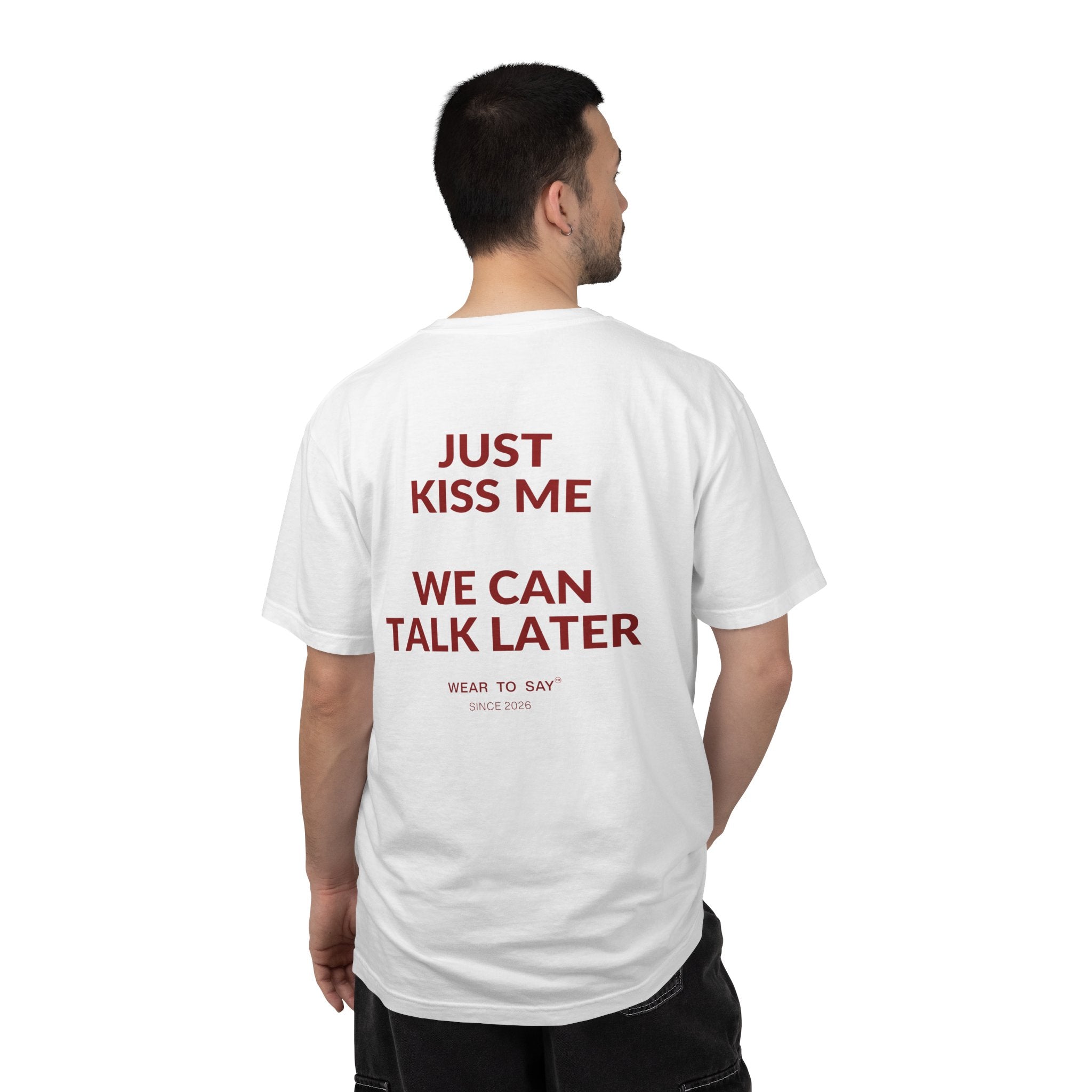 JUST KISS ME WE CAN TALK LATER