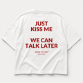 JUST KISS ME WE CAN TALK LATER