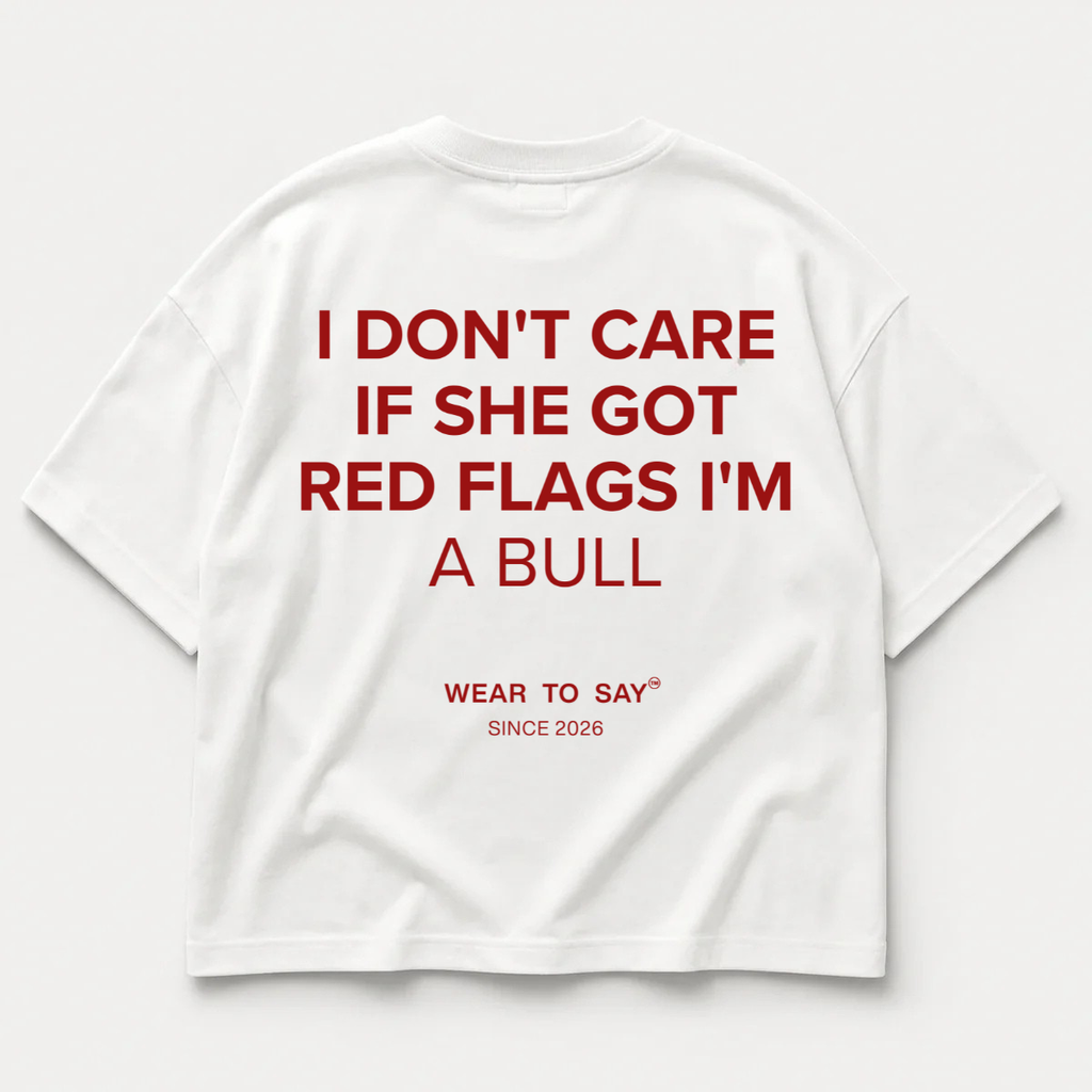 I DON'T CARE IF SHE GOT RED FLAGS I'M A BULL