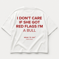 I DON'T CARE IF SHE GOT RED FLAGS I'M A BULL