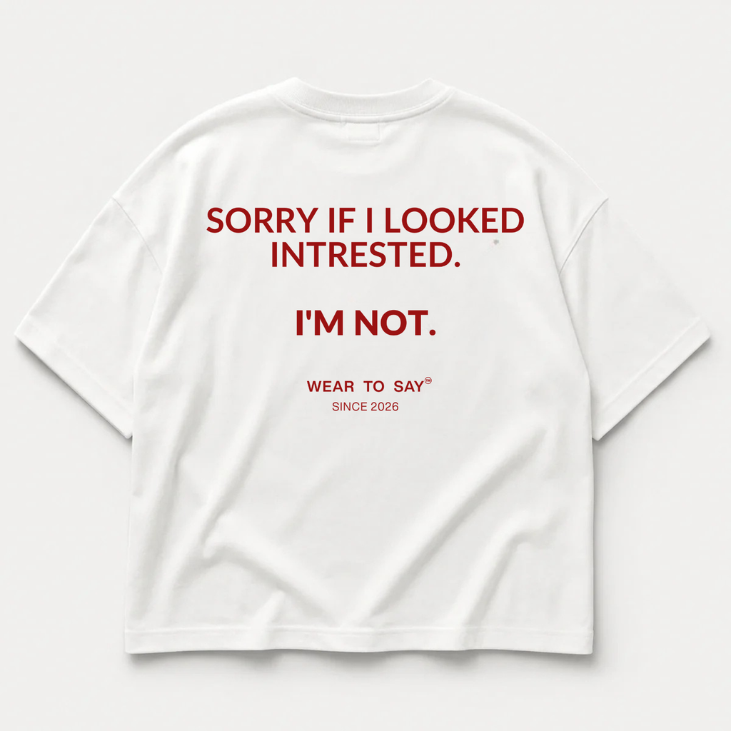 SORRY IF I LOOKED INTRESTED. I'M NOT.