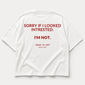 SORRY IF I LOOKED INTRESTED. I'M NOT.