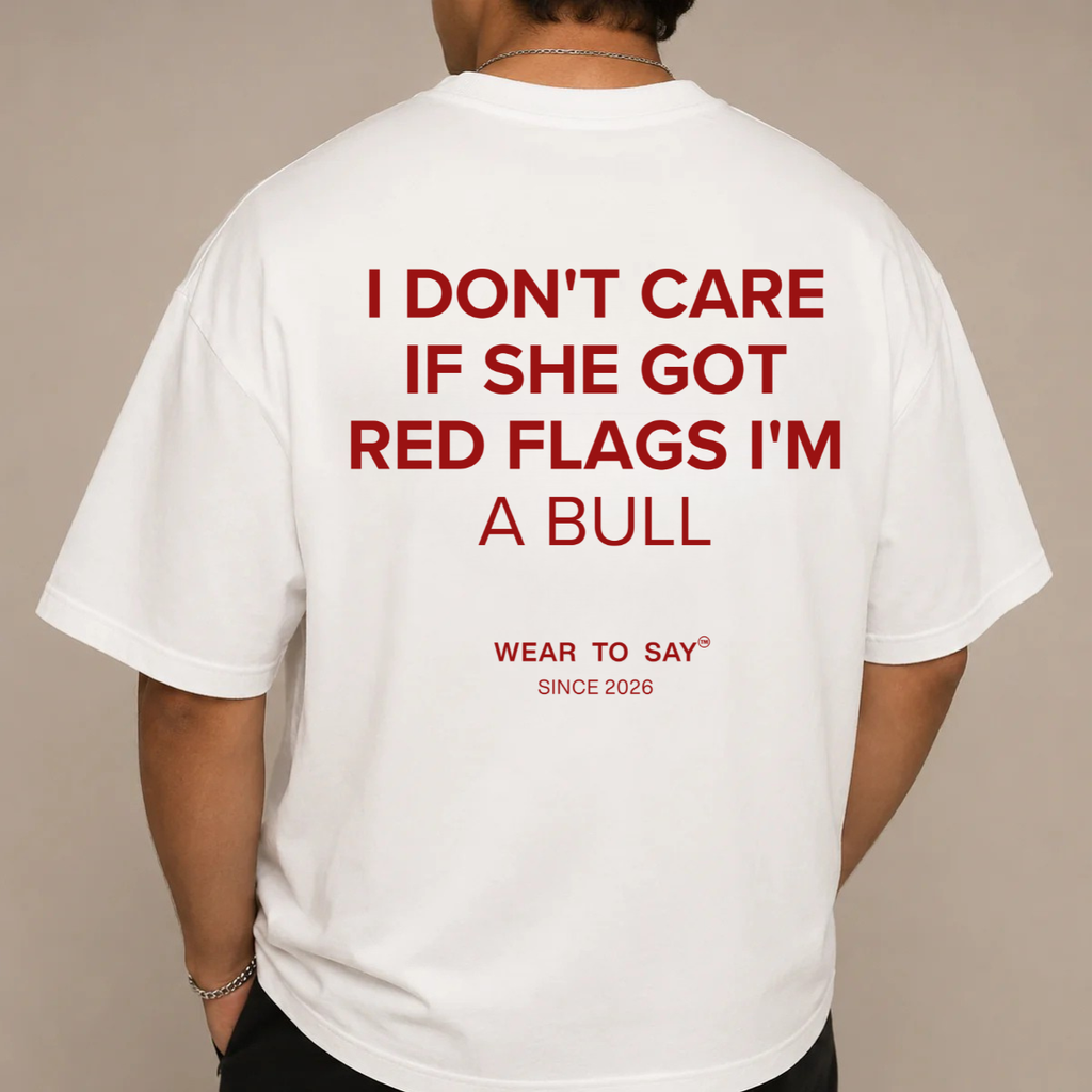 I DON'T CARE IF SHE GOT RED FLAGS I'M A BULL