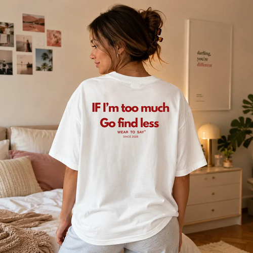 IF I’M TOO MUCH GO FIND LESS