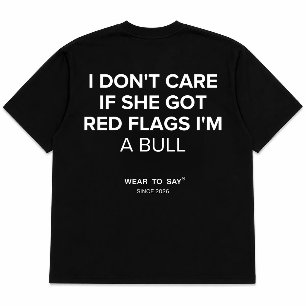 I DON'T CARE IF SHE GOT RED FLAGS I'M A BULL