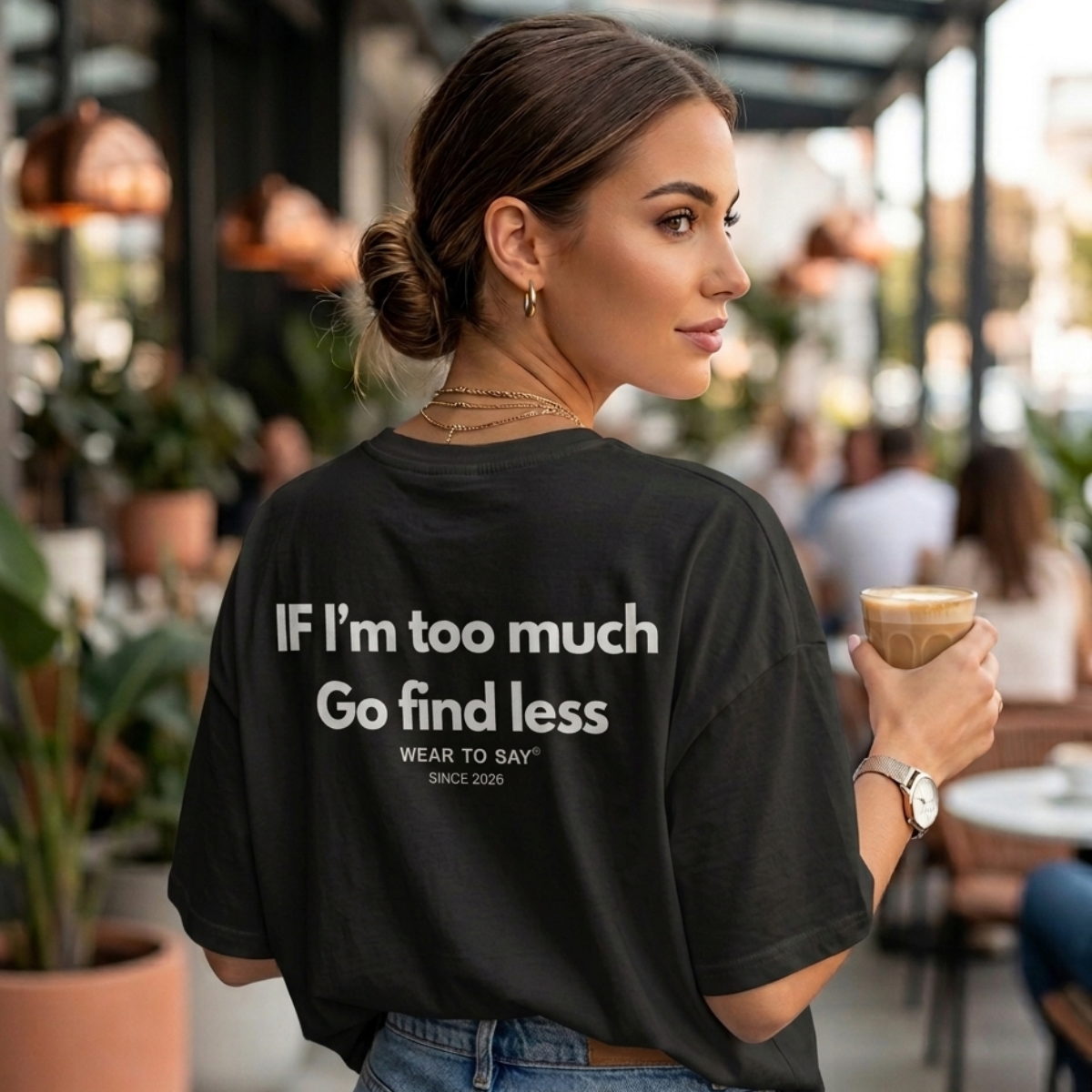 IF I’M TOO MUCH GO FIND LESS