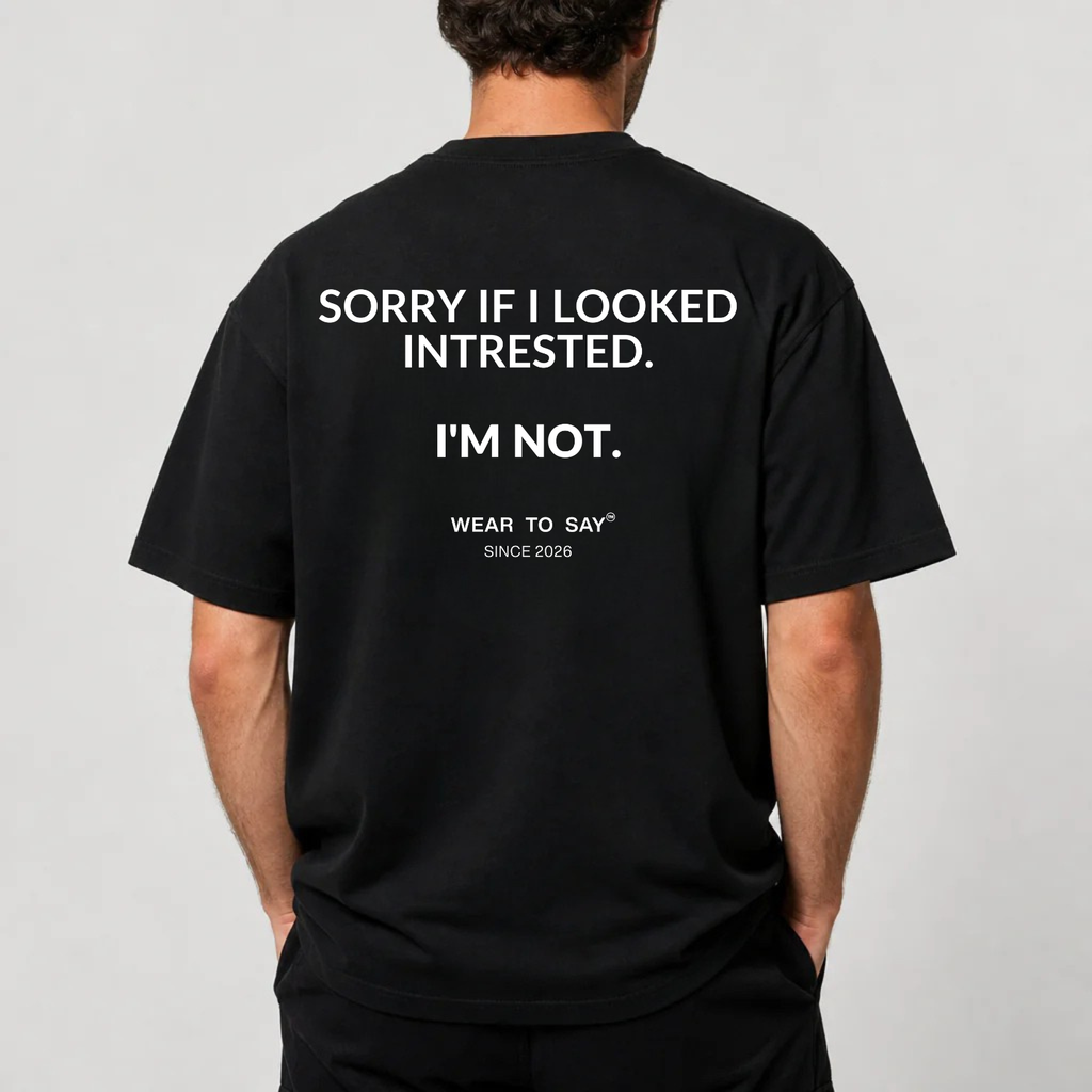 SORRY IF I LOOKED INTRESTED. I'M NOT.