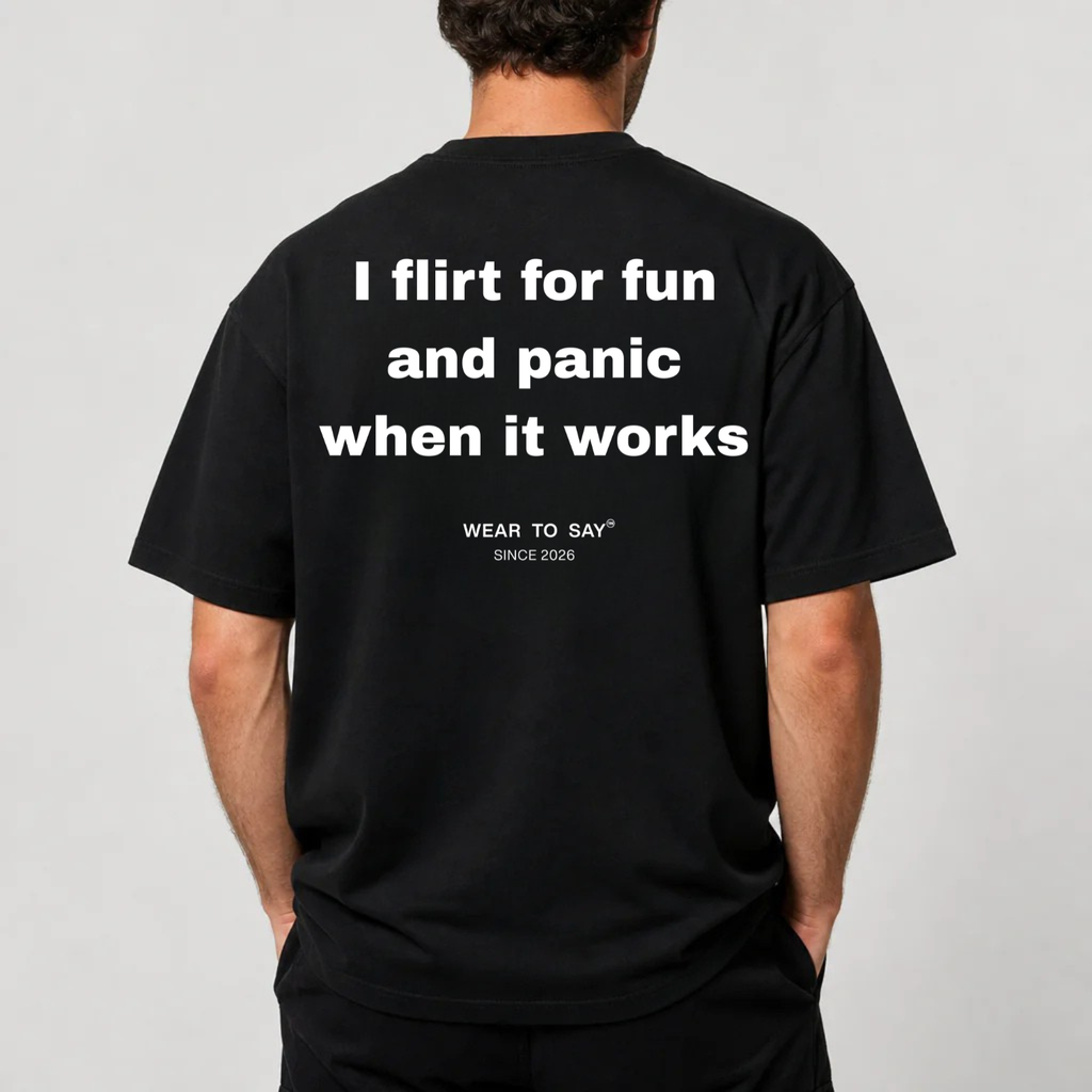 I FLIRT FOR FUN AND PANIC WHEN IT WORKS